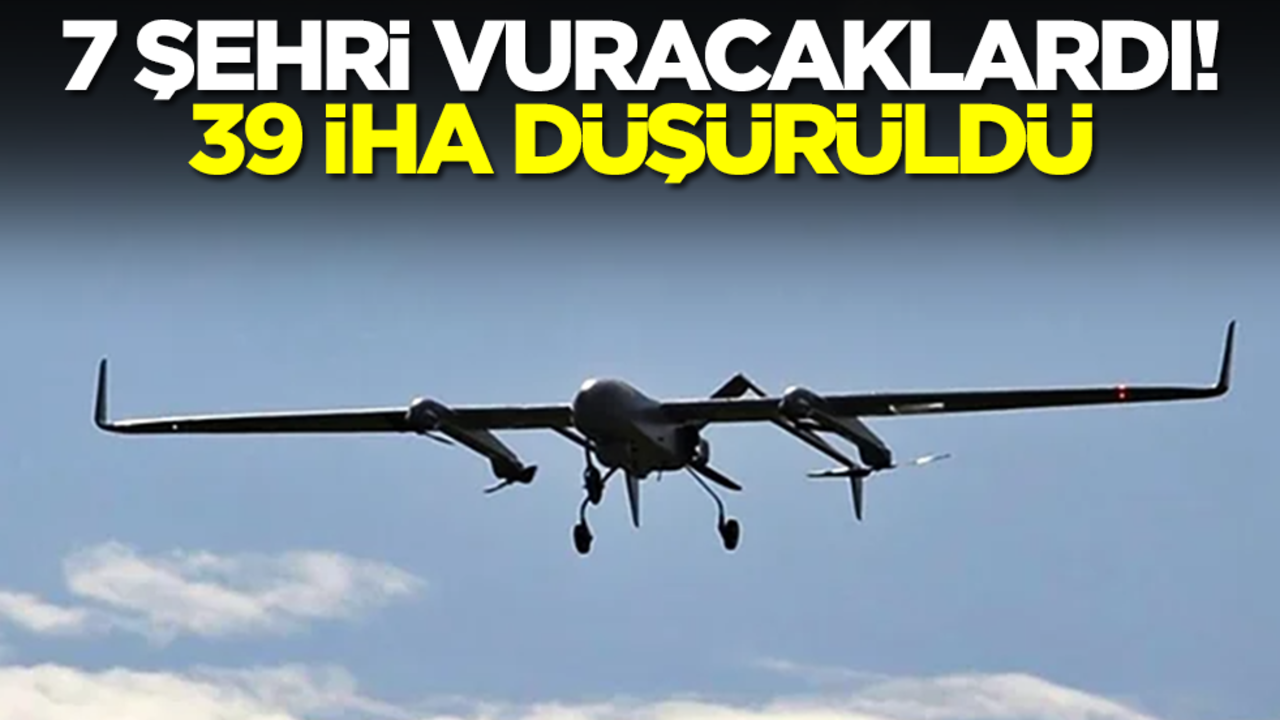 7 şehri vuracaklardı! 39 İHA düşürüldü