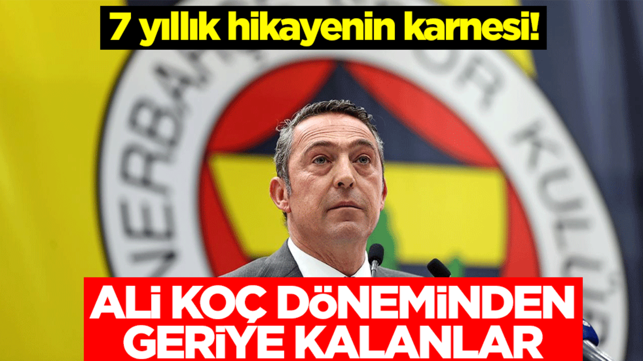 7 yıllık hikayenin karnesi! Ali Koç döneminden geriye kalanlar