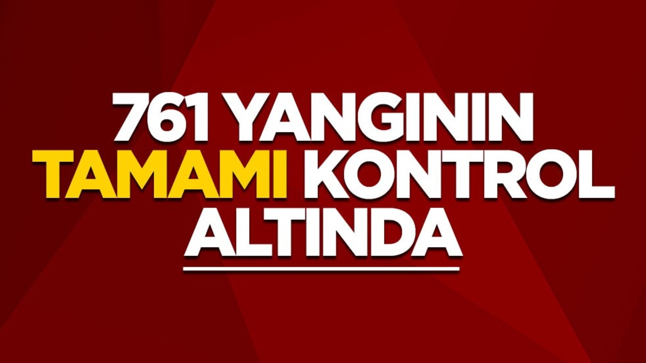 761 yangının tamamı kontrol altında