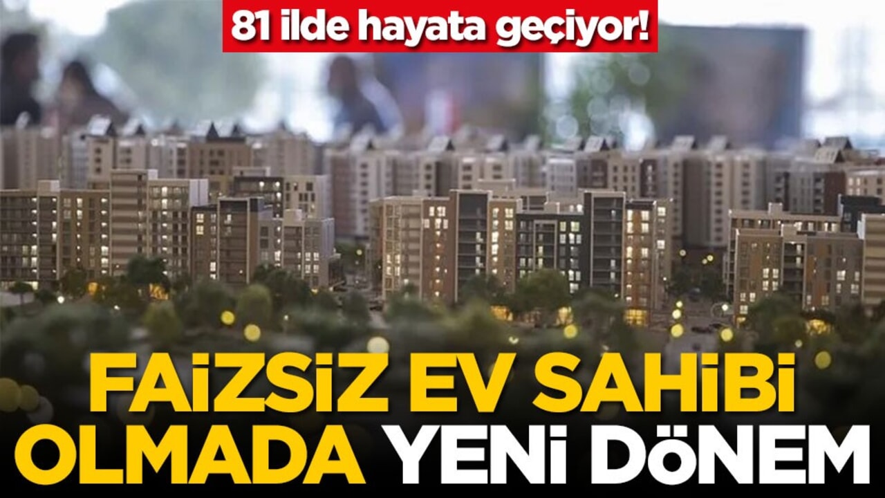 81 ilde hayata geçiyor! Faizsiz ev sahibi olmada yeni dönem