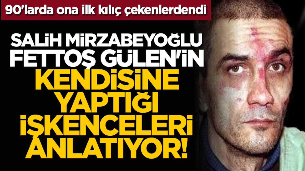 90'larda ona ilk kılıç çekenlerdendi: Salih Mirzabeyoğlu, Fettoş Gülen'in kendisine yaptığı işkenceleri anlatıyor!