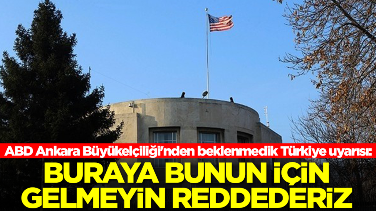 ABD Ankara Büyükelçiliği'nden beklenmedik Türkiye uyarısı: Buraya bunun için gelmeyin reddederiz