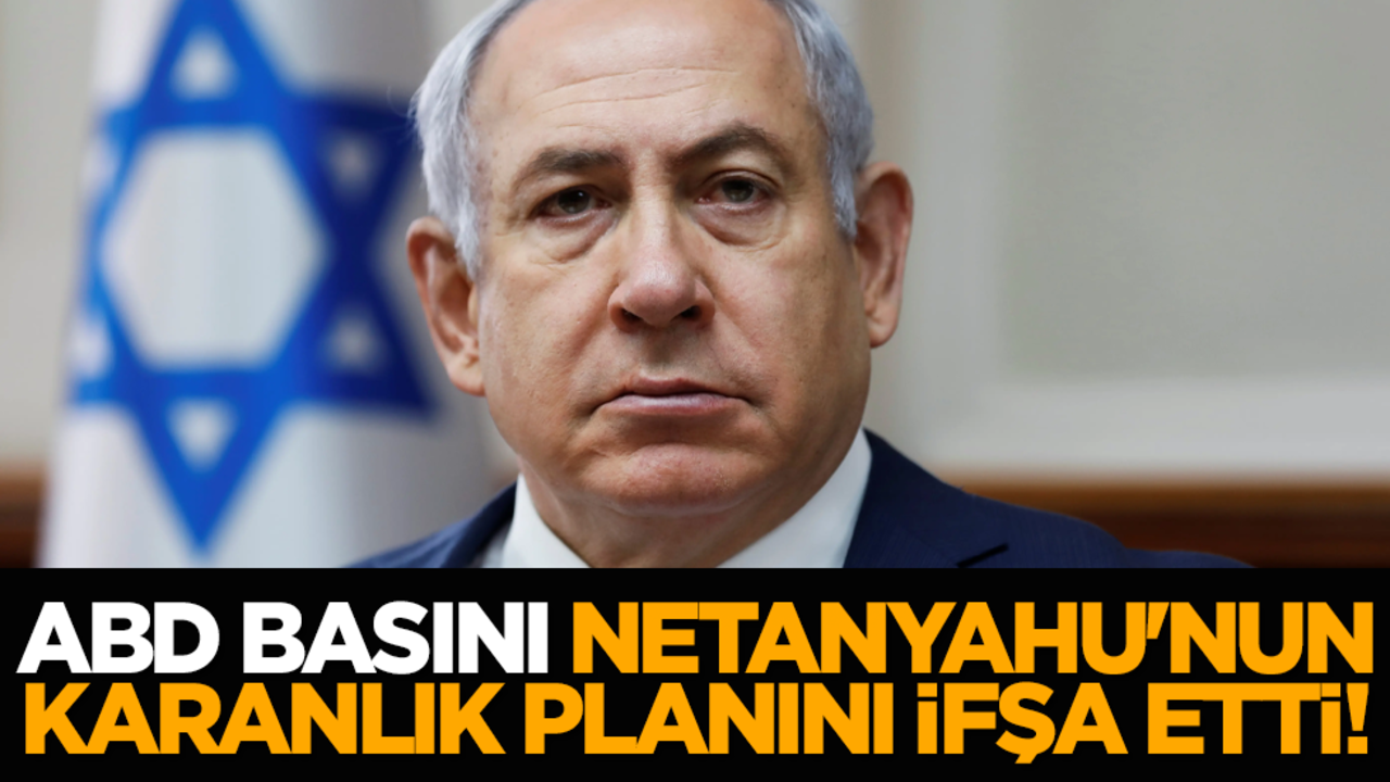 ABD basını Netanyahu'nun karanlık planını ifşa etti!