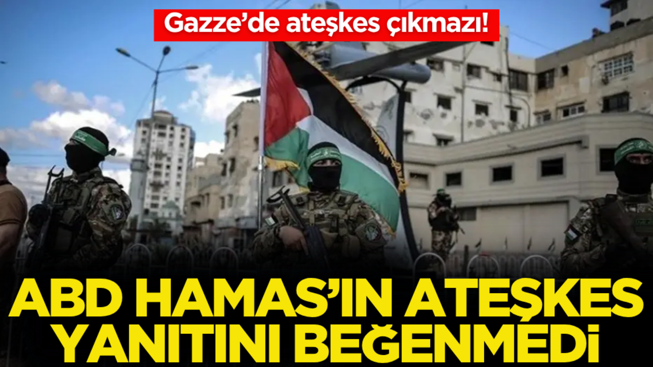 ABD, Hamas’ın ateşkes yanıtını beğenmedi! Kabul edilemez buldu