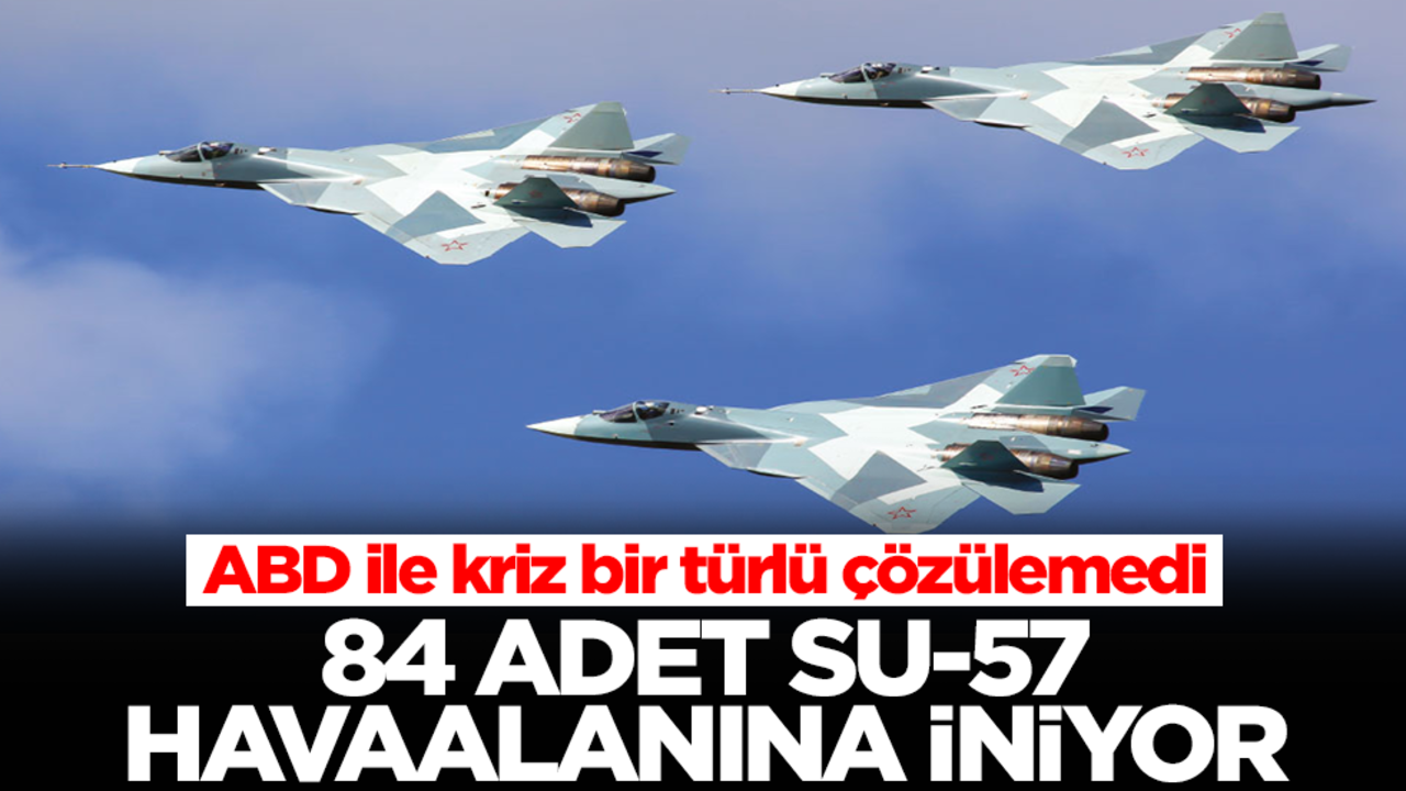 ABD ile kriz bir türlü çözülemedi: 84 adet Su-57 havaalanına iniyor
