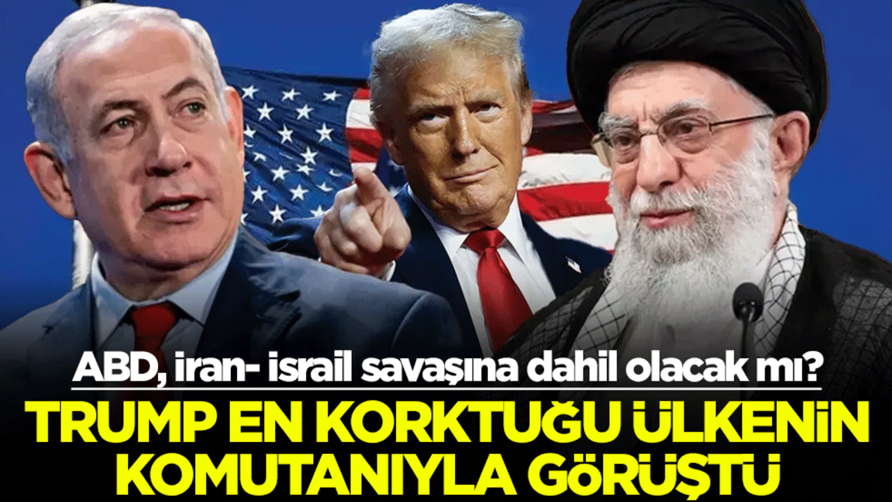 ABD, İran- İsrail savaşına dahil olacak mı? Trump en korktuğu ülkenin komutanıyla görüştü