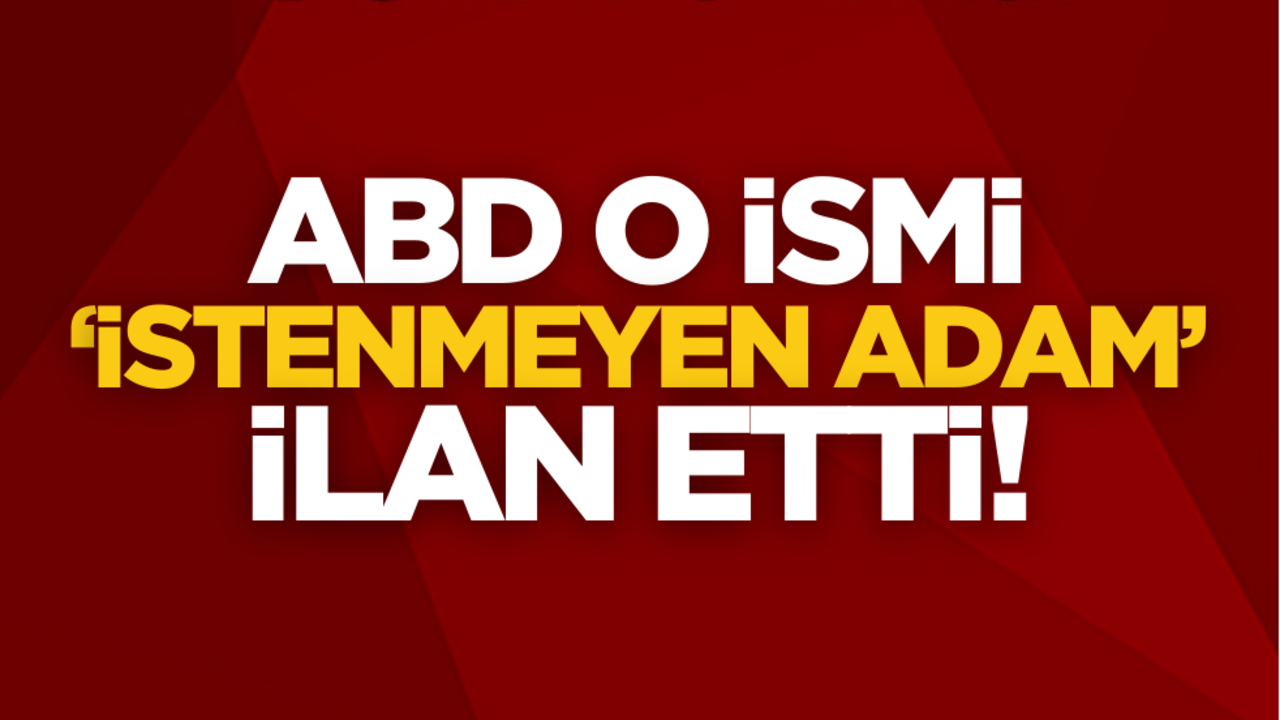 ABD o ismi 'İstenmeyen adam' ilan etti
