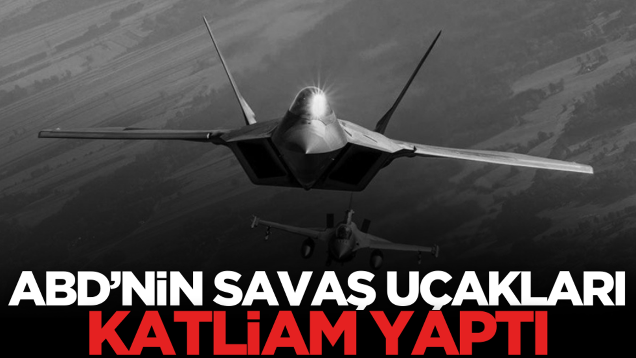 ABD savaş uçakları katliam yaptı