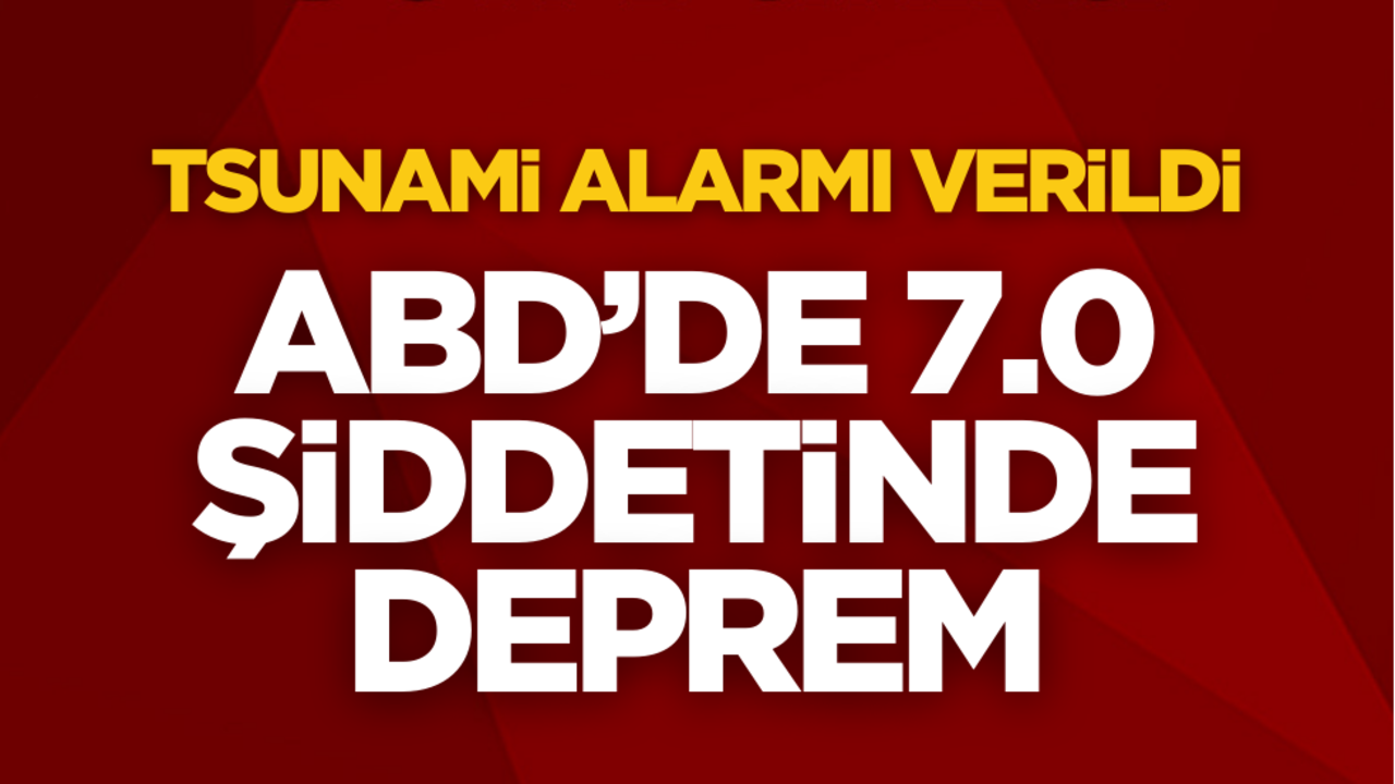 ABD’de 7.0 şiddetinde deprem! Tsunami alarmı verildi