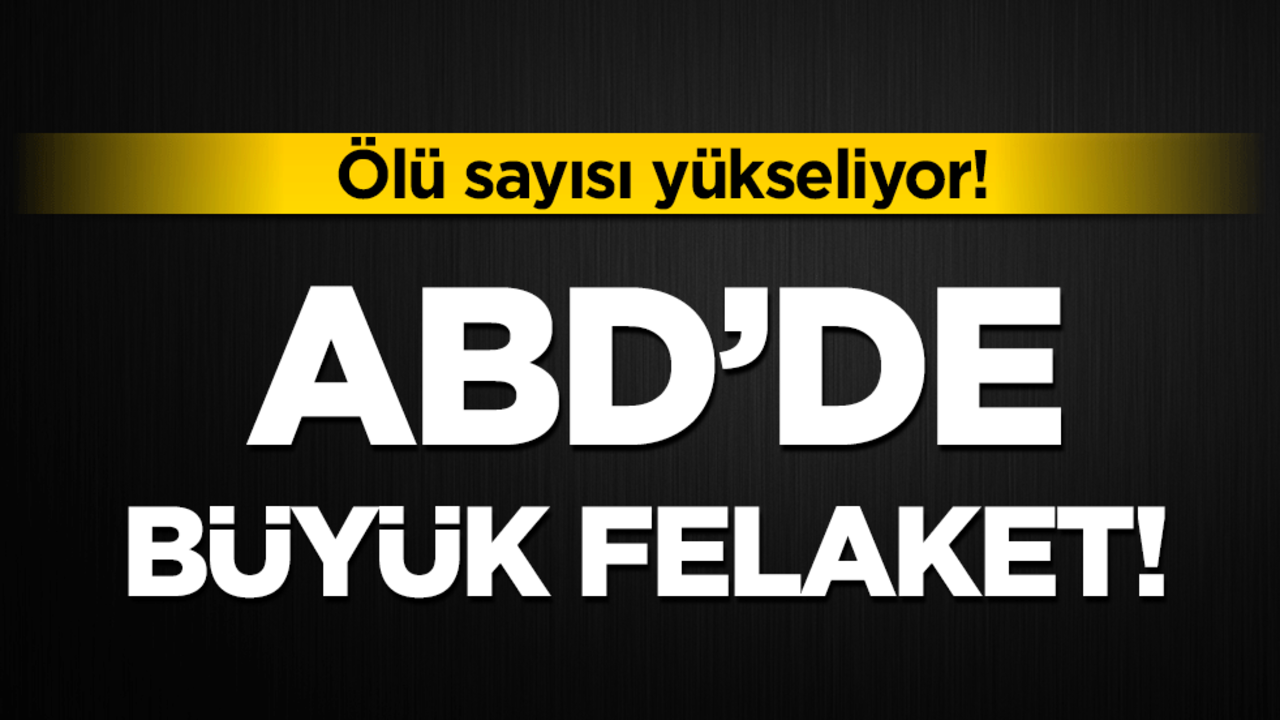 ABD'de büyük felaket: Ölü sayısı yükseliyor!