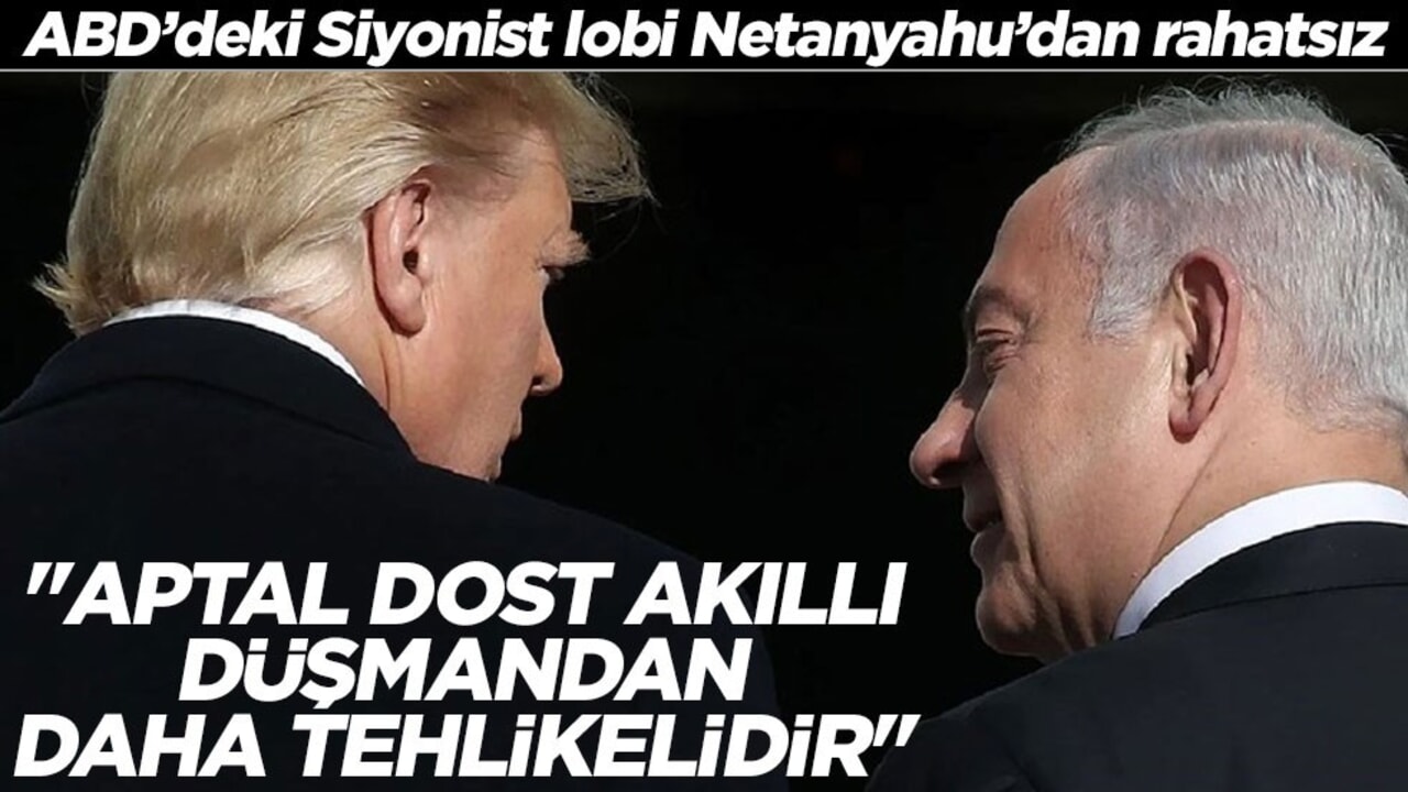 ABD’deki Siyonist Lobi Netanyahu’dan Rahatsız! "Aptal Dost Akıllı Düşmandan Daha Tehlikelidir"
