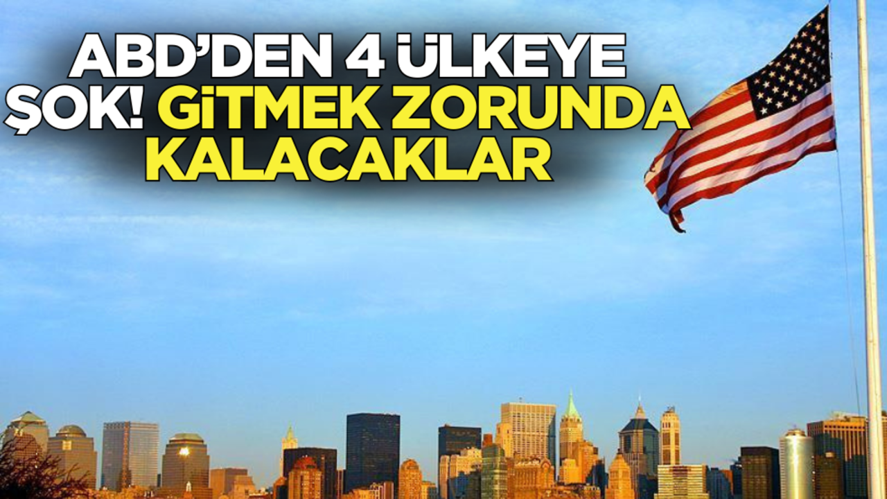 ABD’den 4 ülkeye şok! Gitmek zorunda kalacaklar