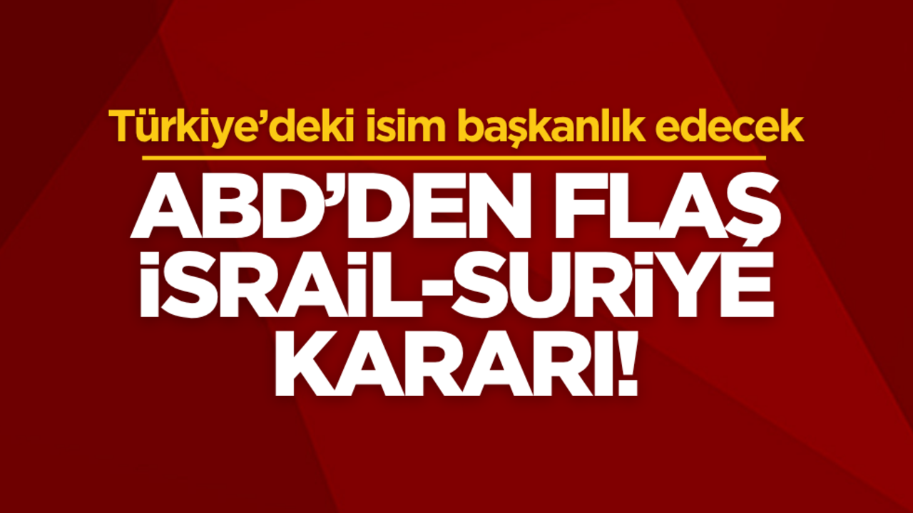 ABD’den flaş İsrail - Suriye kararı! Türkiye’deki isim başkanlık edecek