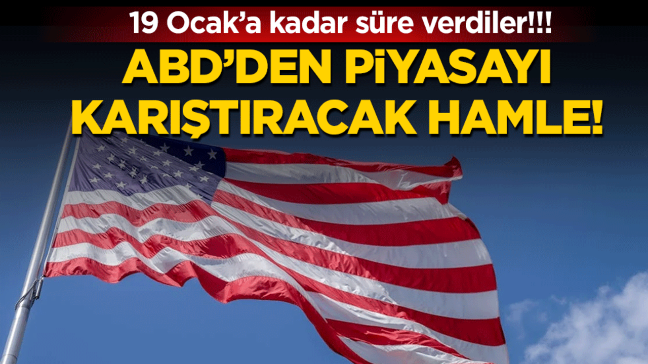 ABD'den piyasayı karıştıracak hamle: 19 Ocak'a kadar süre verdiler!