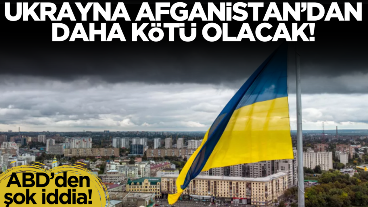 ABD’den şok iddia: Ukrayna Afganistan’dan beter olacak