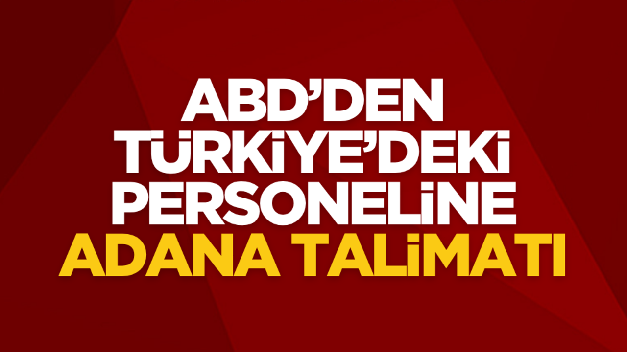 ABD’den Türkiye’deki personeline Adana talimatı