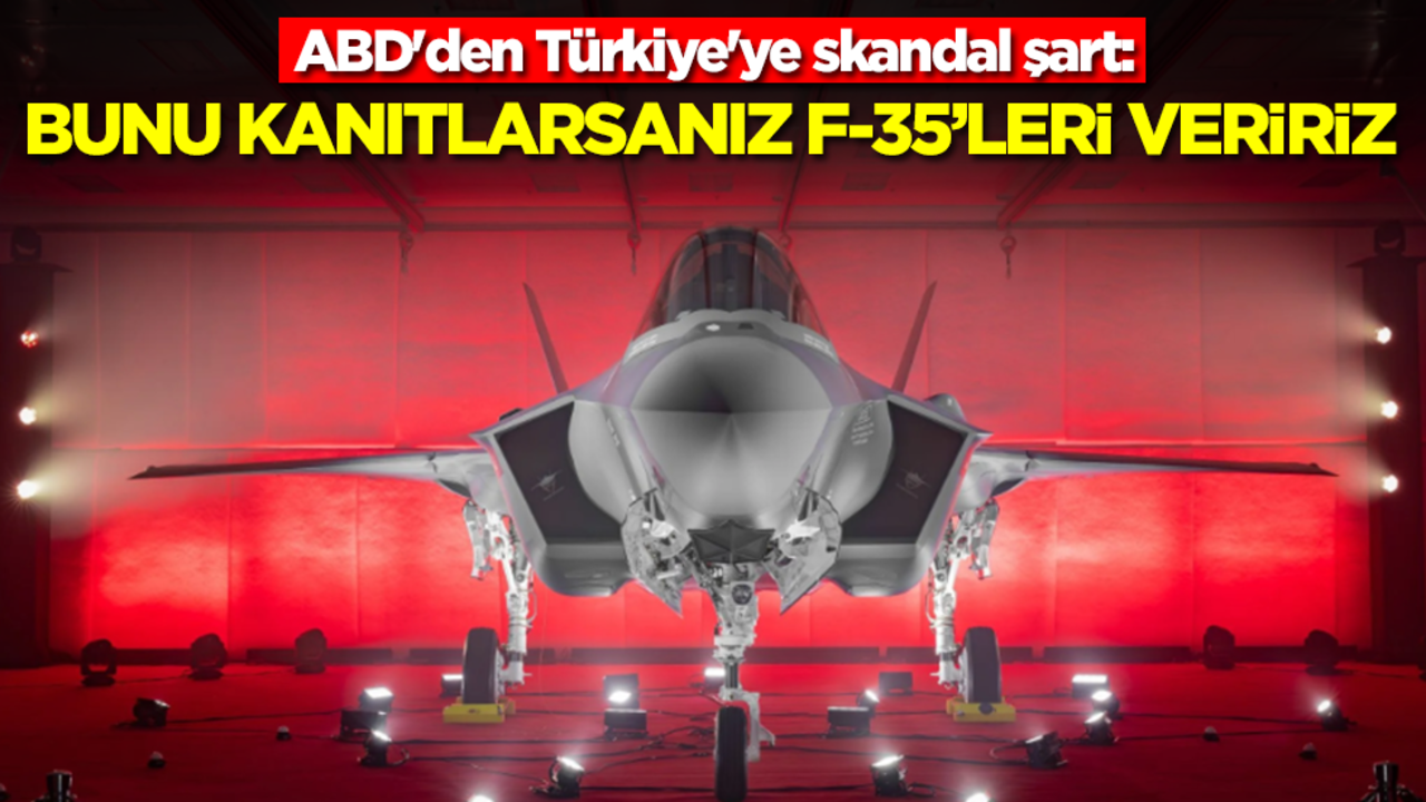 ABD'den Türkiye'ye skandal şart: Bunu kanıtlarsanız F-35'leri veriririz