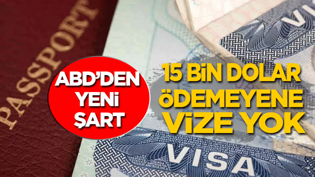 ABD'den yeni şart: 15 bin dolar ödemeyene vize yok!