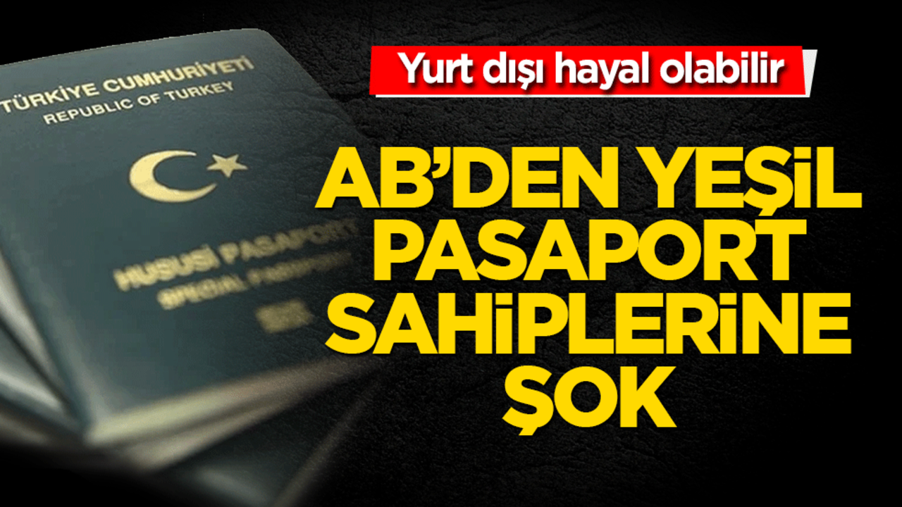 AB’den Yeşil Pasaport sahiplerine şok! Yurt dışı hayal olabilir