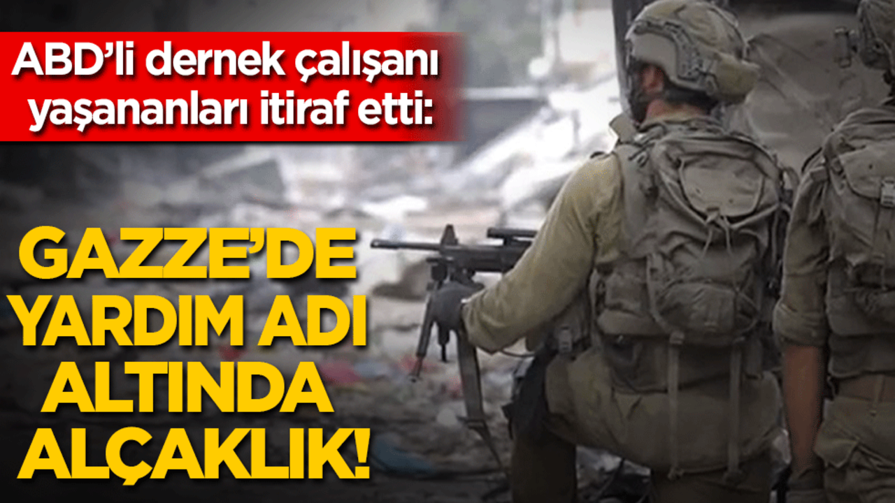ABD’li dernek çalışanı yaşananları itiraf etti: Gazze'de yardım adı altında alçaklık!