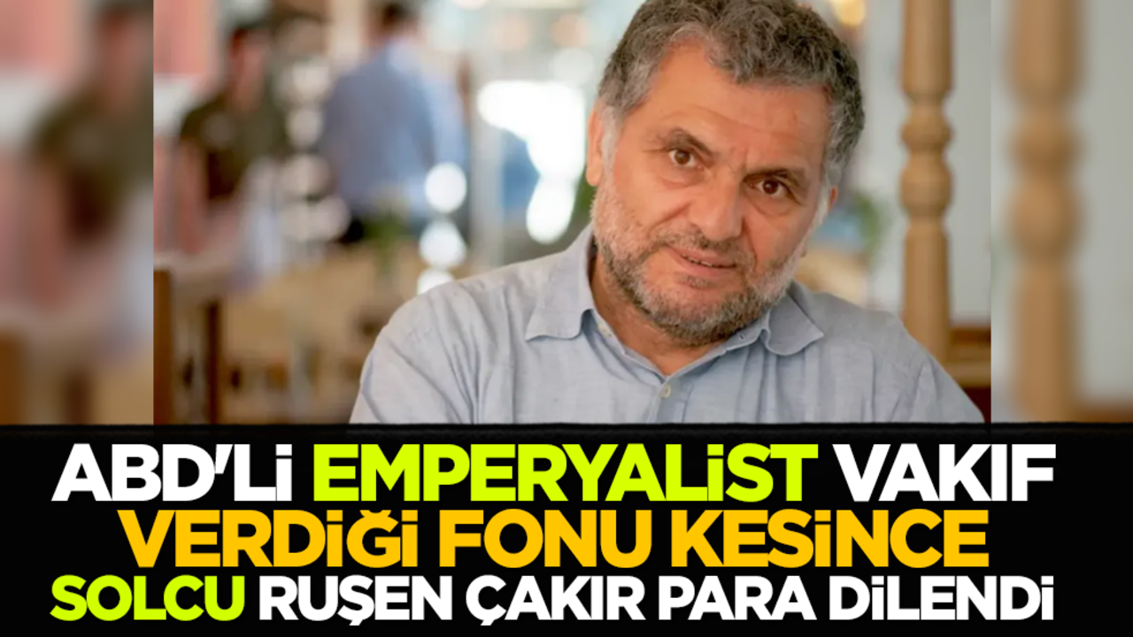 ABD'li emperyalist vakıf verdiği fonu kesince, Solcu Ruşen Çakır para dilendi