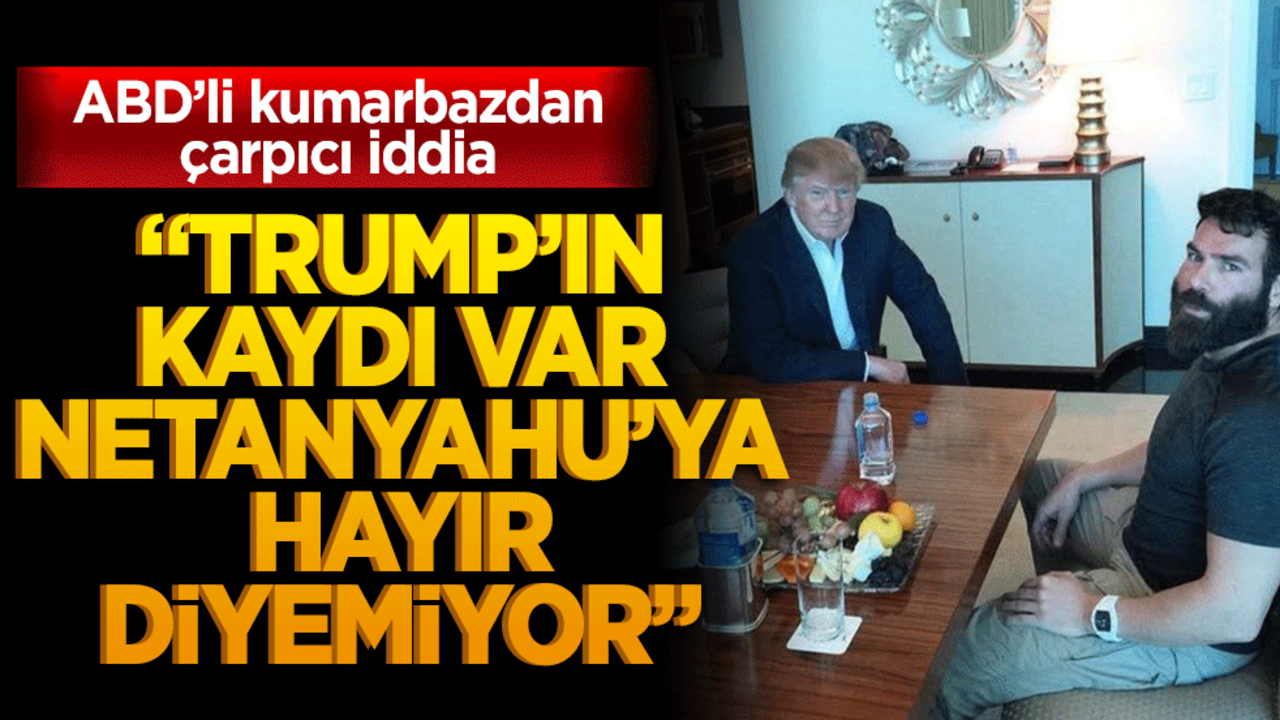 ABD’li kumarbazdan çarpıcı iddia "Trump’ın kaydı var Netanyahu’ya hayır diyemiyor"