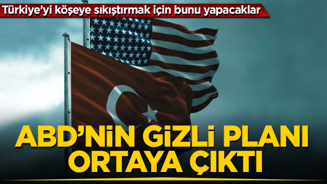 ABD’nin gizli planı ortaya çıktı! Türkiye’yi köşeye sıkıştırmak için bunu yapacaklar