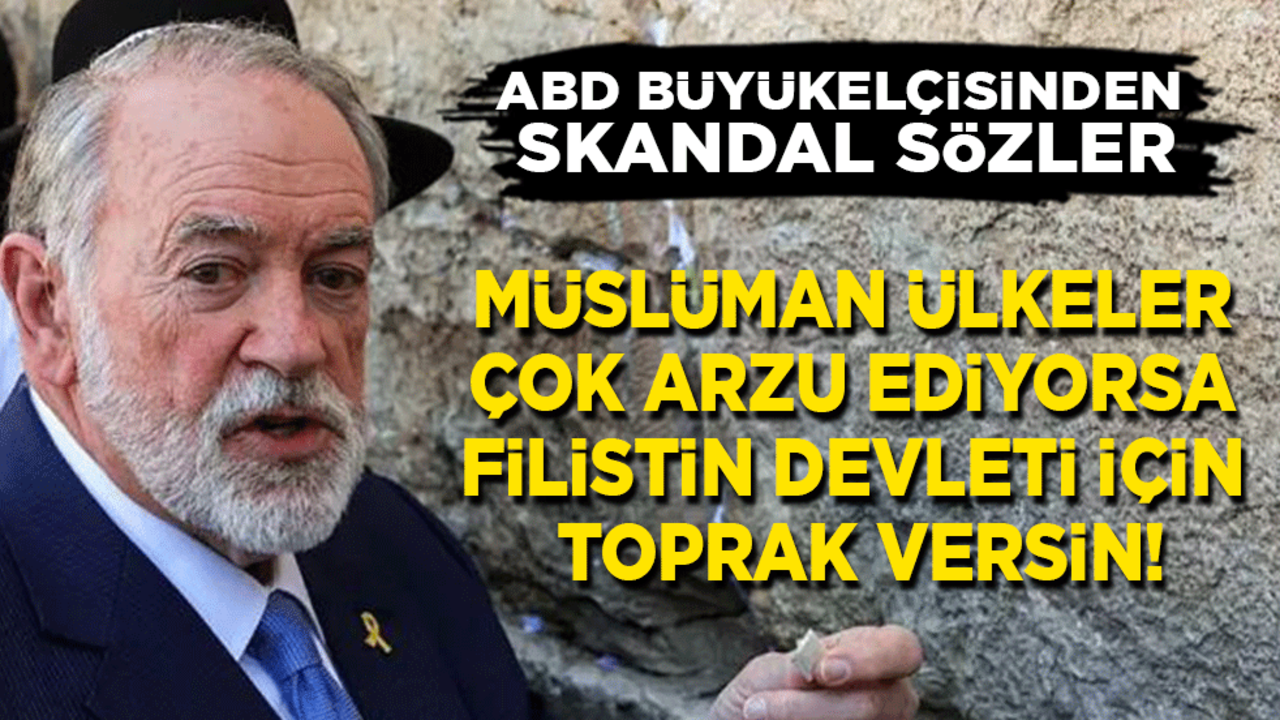 ABD'nin İsrail büyükelçisinden skandal sözler: Müslüman ülkeler çok arzu ediyorsa Filistin devleti için toprak versin!