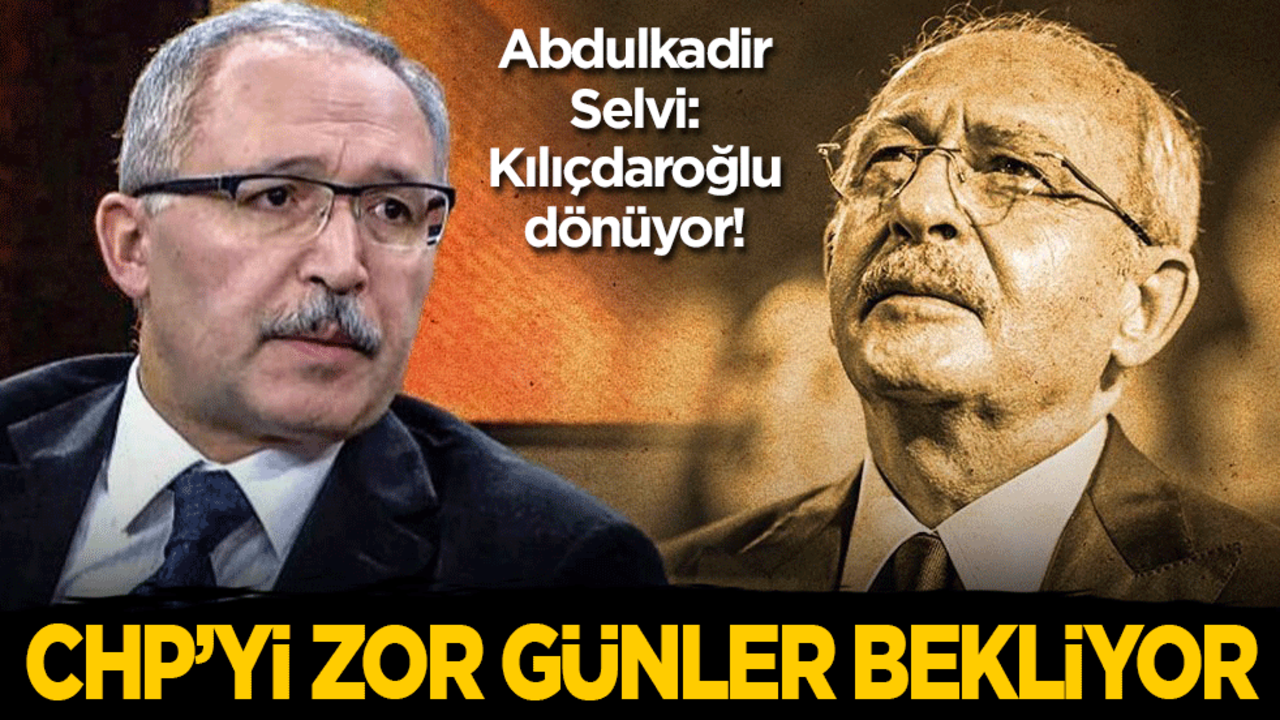Abdulkadir Selvi: Kılıçdaroğlu dönüyor! CHP’yi zor günler bekliyor
