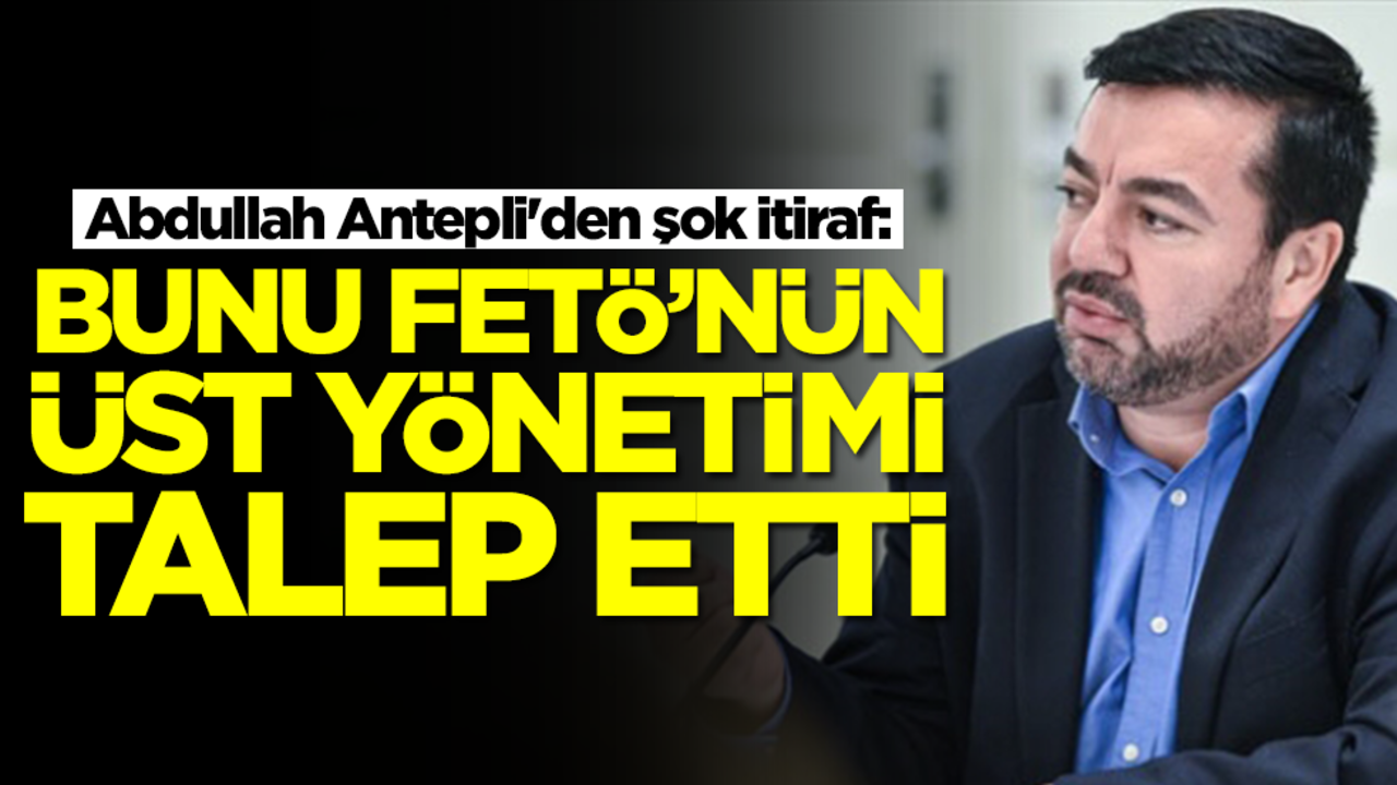  Abdullah Antepli'den şok itiraf: Bunu FETÖ'nün tepe yönetimi istedi
