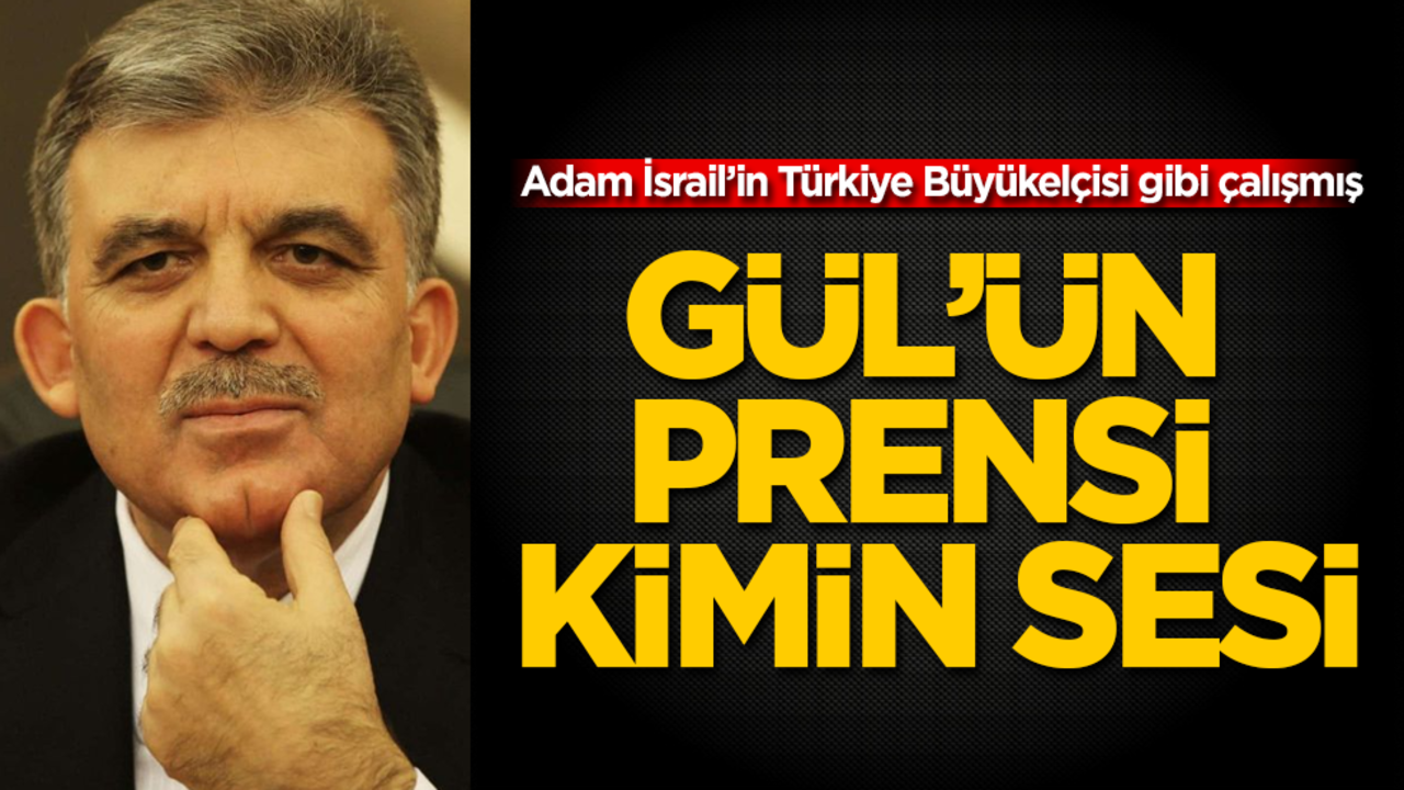 Abdullah Gül’ün prensi kimin sesi? Adam İsrail’in Türkiye Büyükelçisi gibi çalışmış