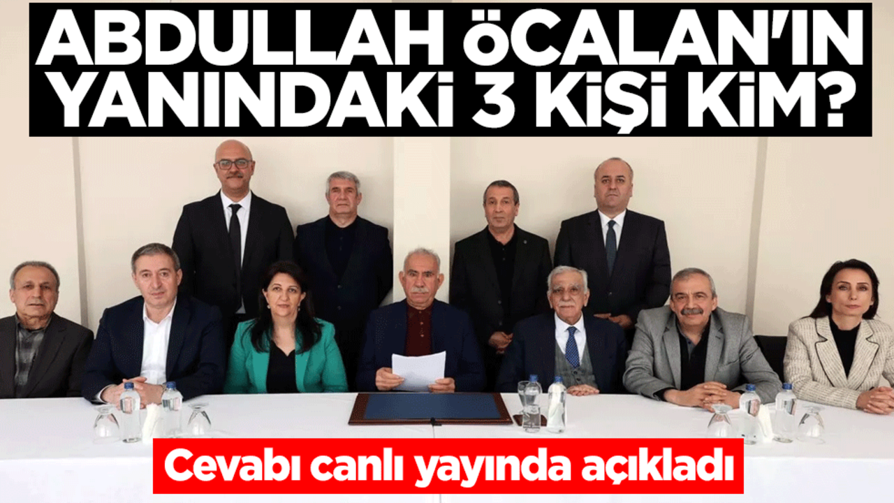 Abdullah Öcalan'ın yanındaki 3 kişi kim? Cevabı canlı yayında açıkladı