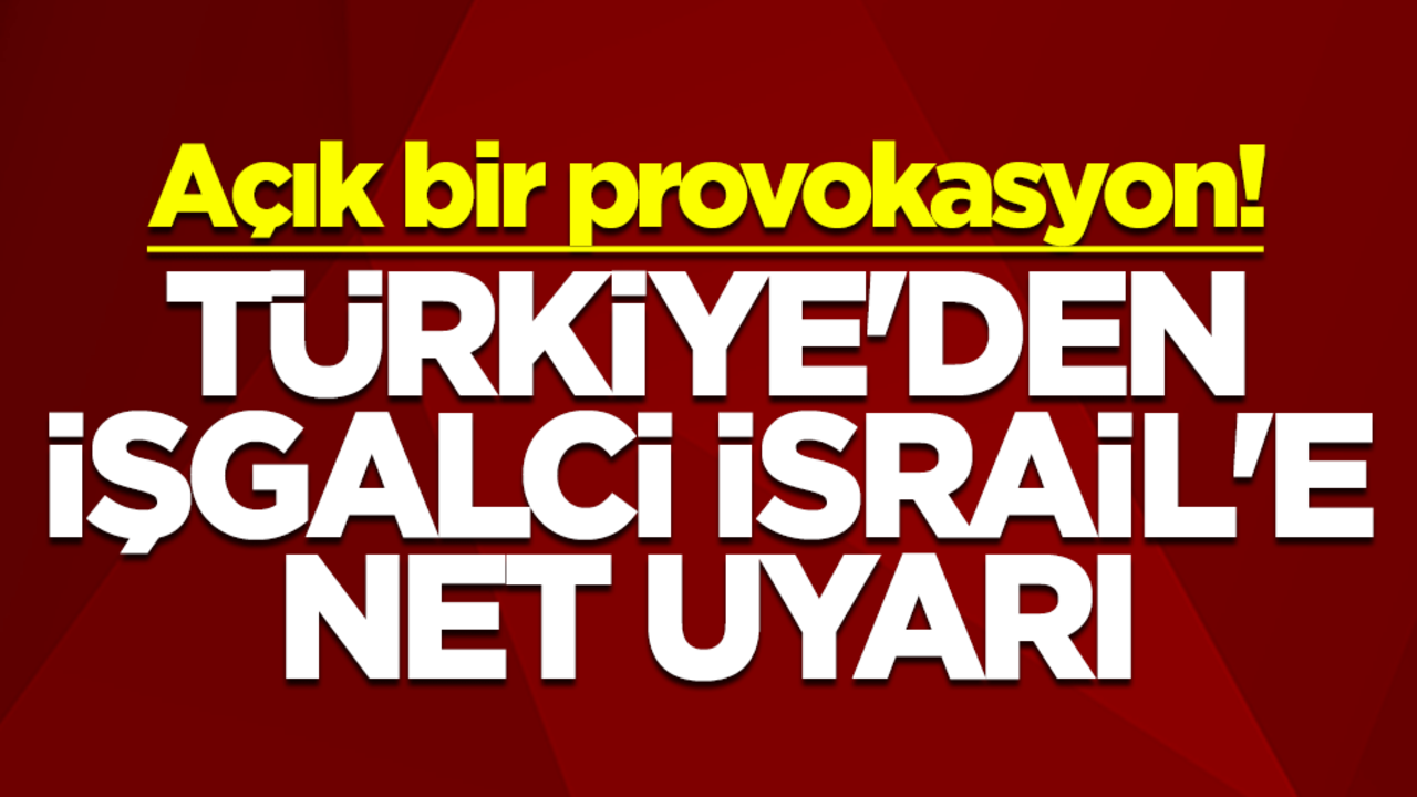 Açık bir provokasyon! Türkiye'den işgalci İsrail'e net uyarı