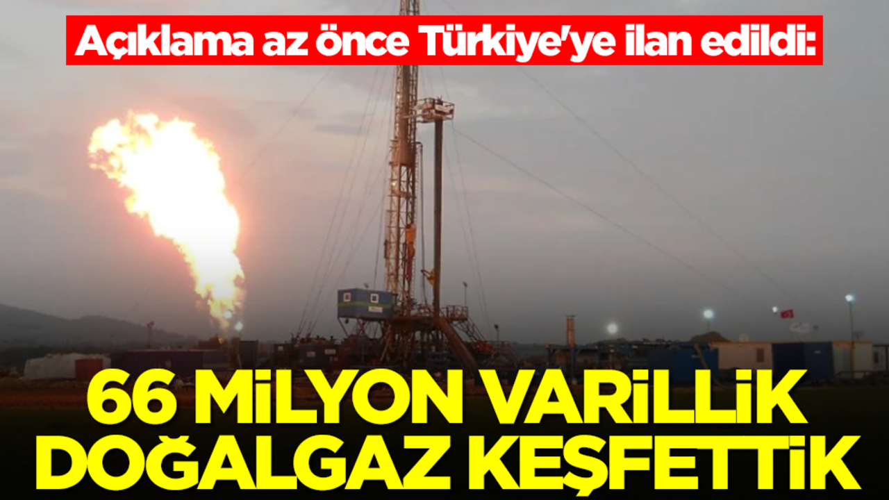 Açıklama az önce Türkiye'ye ilan edildi: 66 milyon varillik doğalgaz keşfettik