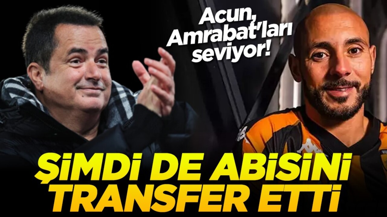 Acun, Amrabat'ları seviyor! Şimdi de abisini transfer etti