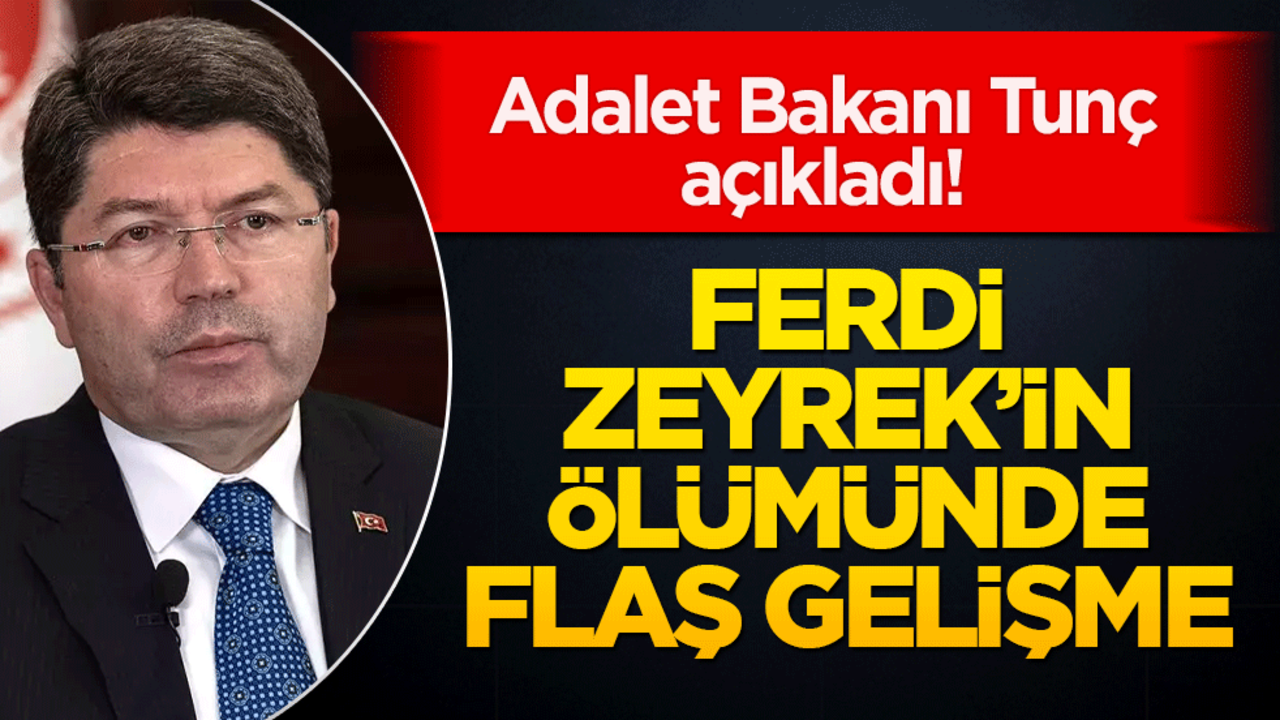 Adalet Bakanı Tunç açıkladı! Ferdi Zeyrek’in Ölümünde Flaş Gelişme