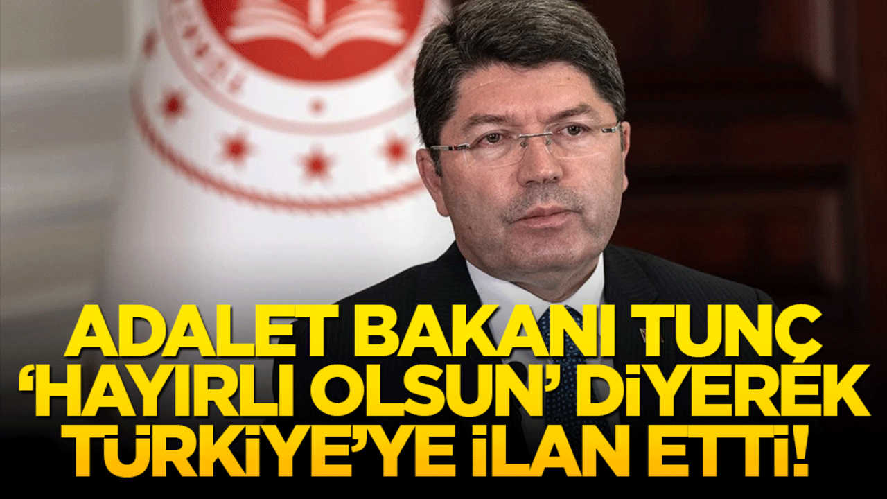 Adalet Bakanı Tunç ‘hayırlı olsun’ diyerek Türkiye’ye ilan etti!