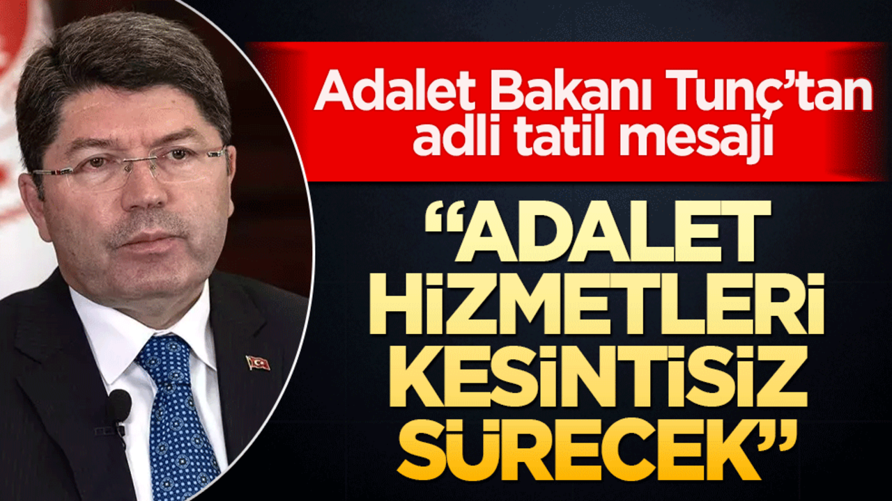 Adalet Bakanı Tunç’tan adli tatil mesajı: "Adalet hizmetleri kesintisiz sürecek"