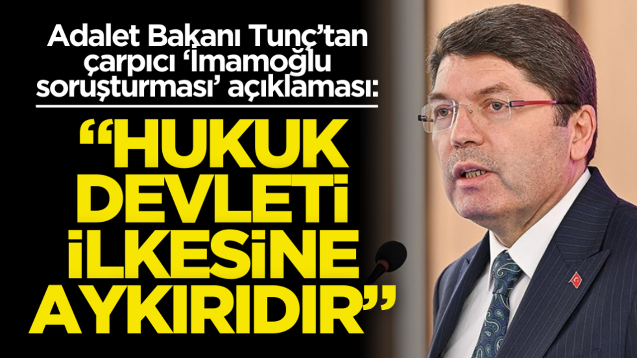 Adalet Bakanı Tunç’tan çarpıcı ‘İmamoğlu soruşturması’ açıklaması: ‘Hukuk devleti ilkesine aykırıdır!’