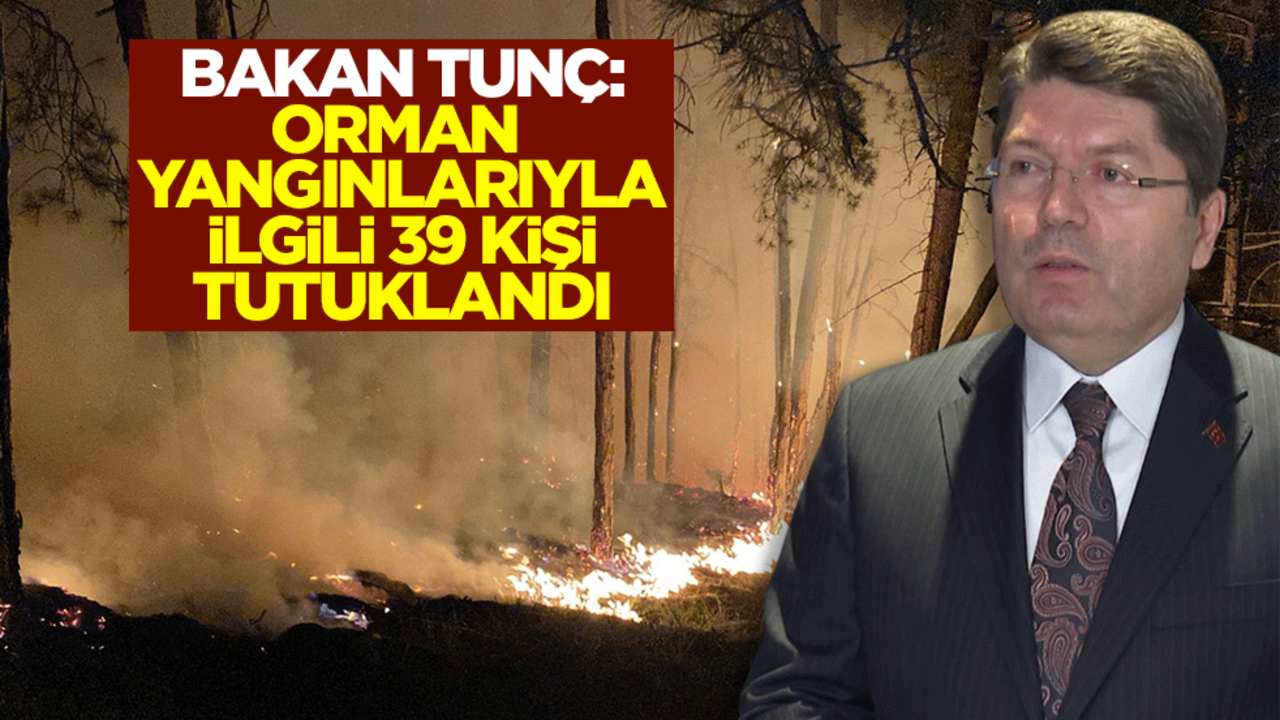 Adalet Bakanı Yılmaz Tunç: Orman yangınlarıyla ilgili 39 kişi tutuklandı