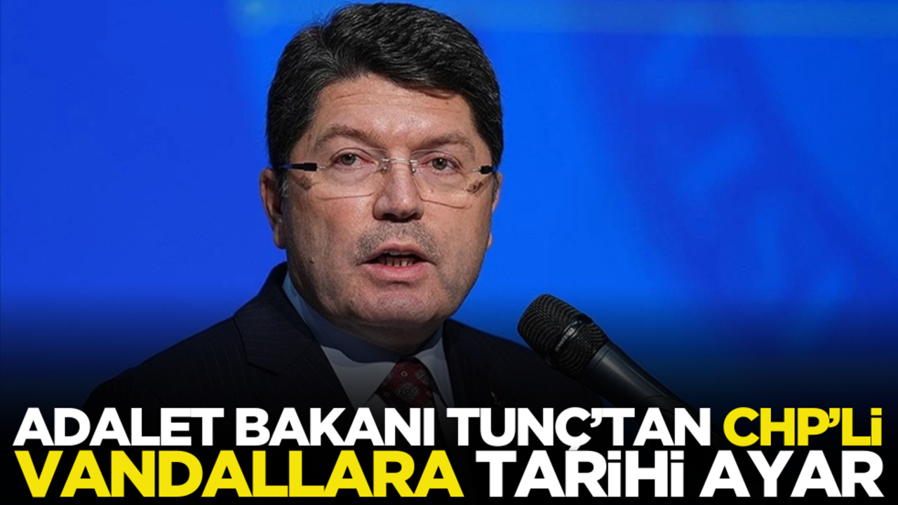 Adalet Bakanı Yılmaz Tunç’tan CHP’li vandallara tarihi ayar!