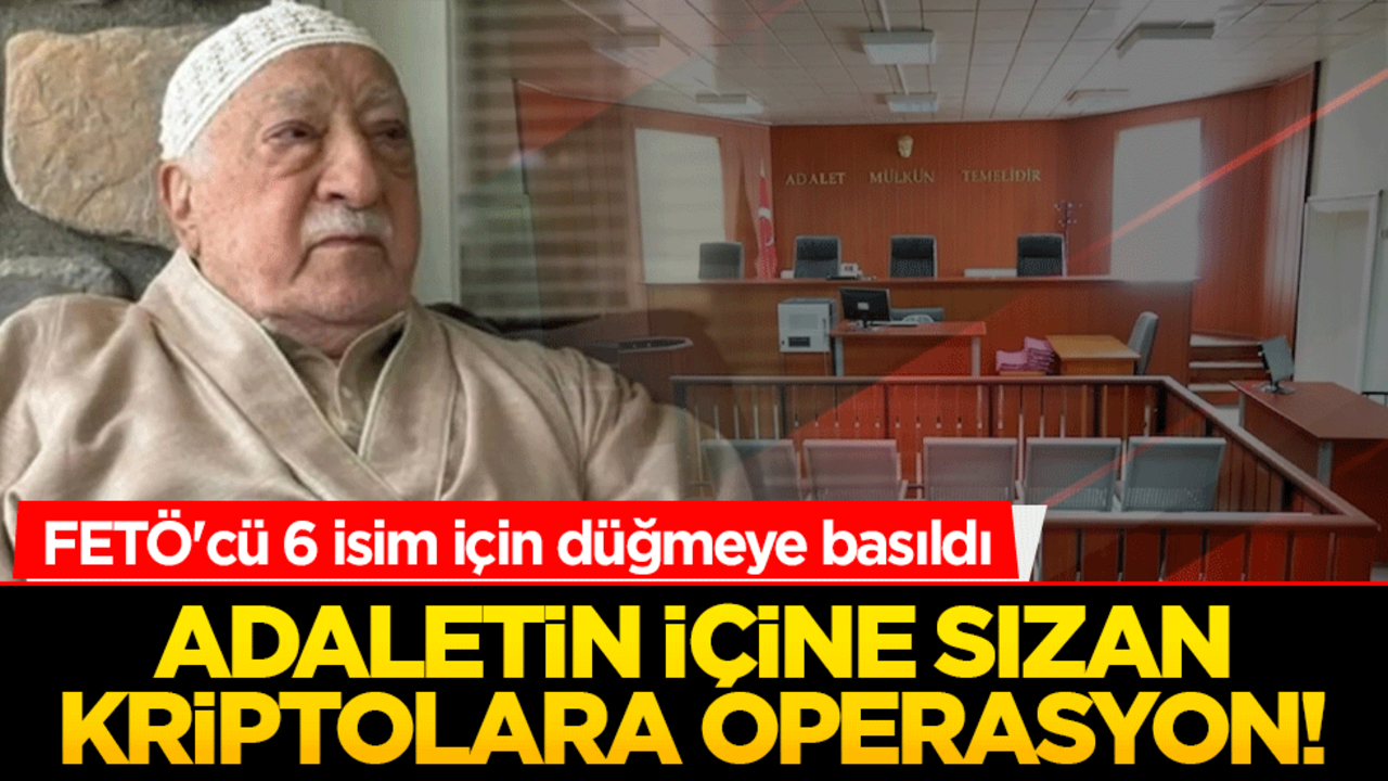 Adaletin içine sızan kriptolara operasyon! FETÖ'cü 6 isim için düğmeye basıldı