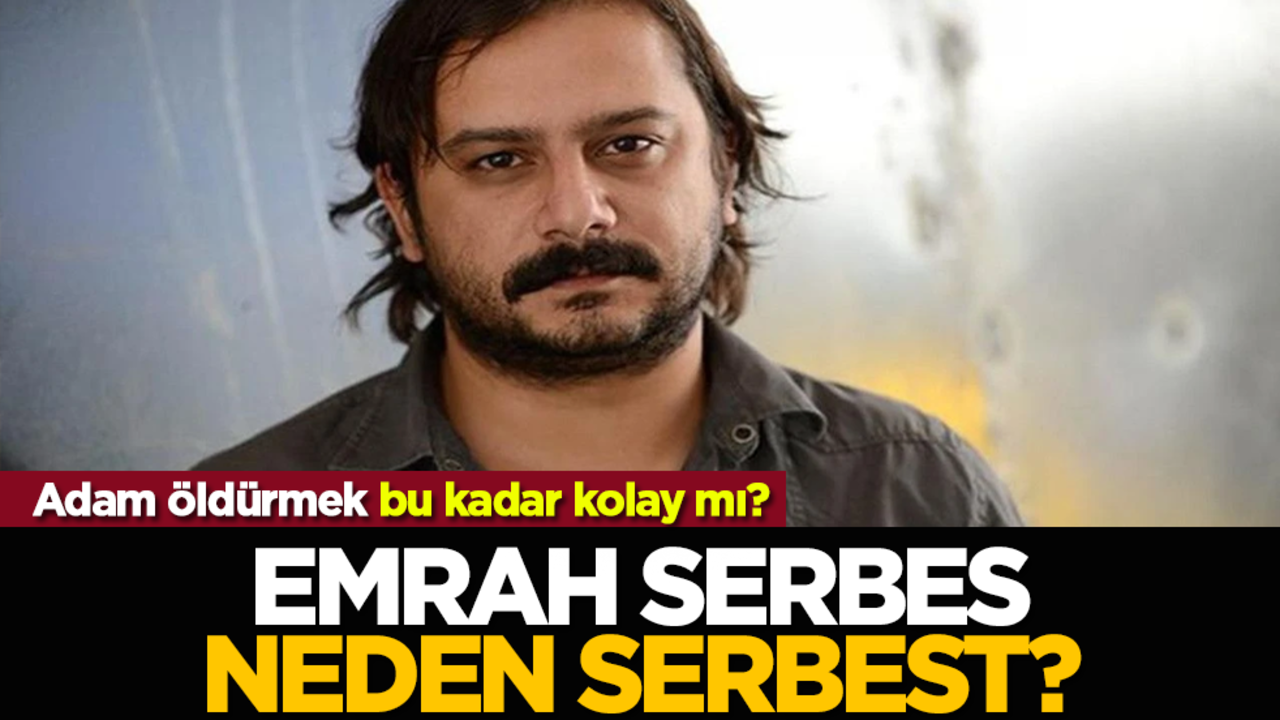 Adam öldürmek bu kadar kolay mı? Emrah Serbes, neden serbest?