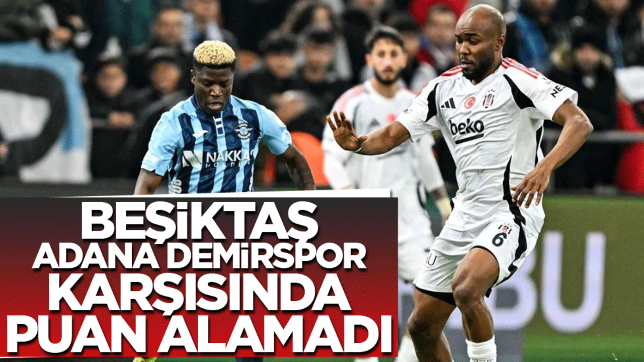 Beşiktaş Adana Demirspor deplasmanından puansız sahadan ayrıldı