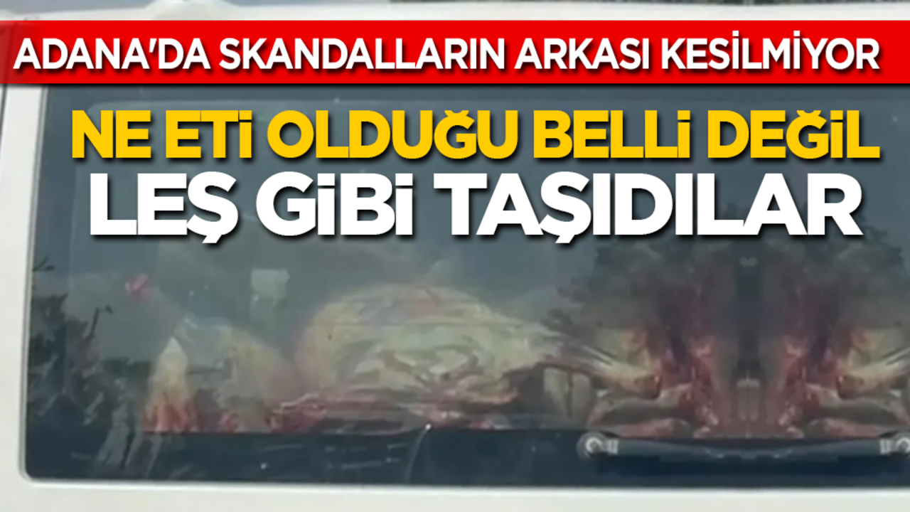 Adana'da skandalların arkası kesilmiyor! Ne eti belli belli değil, leş gibi taşıdılar