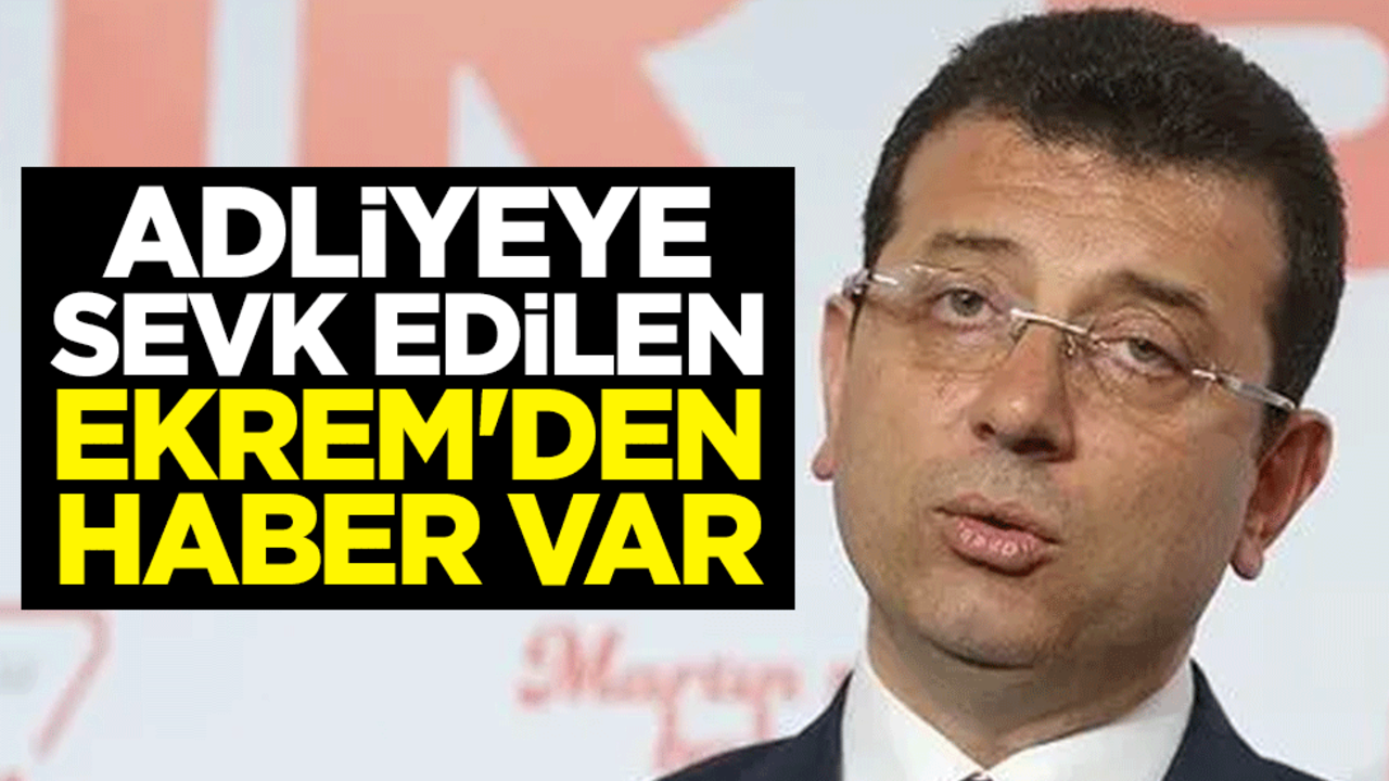 Adliyeye sevk edilen Ekrem İmamoğlu'ndan haber var