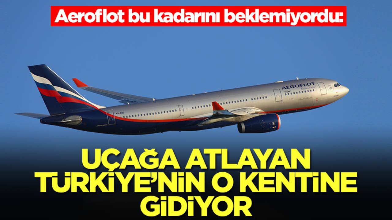 Aeroflot bu kadarını beklemiyordu: Uçağa atlayan Türkiye'nin o kentine gidiyor