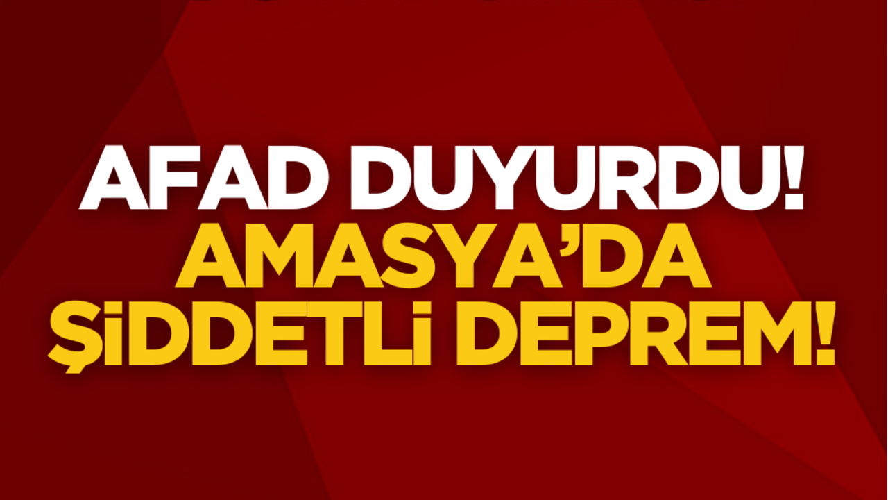 AFAD duyurdu: Amasya’da şiddetli deprem