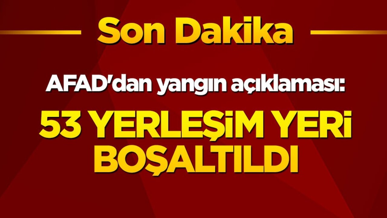 AFAD'dan yangın açıklaması: 53 yerleşim yeri boşaltıldı