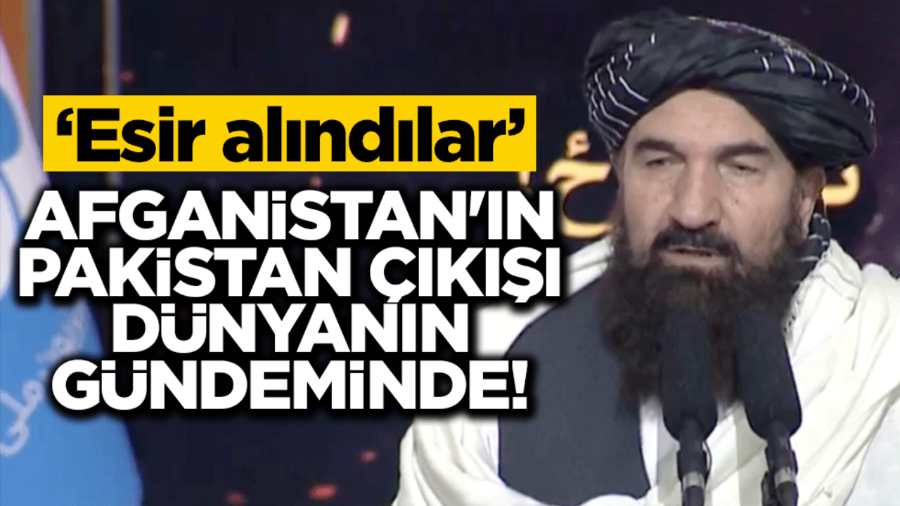 Afganistan'ın Pakistan çıkışı dünyanın gündeminde! "Esir alındılar"